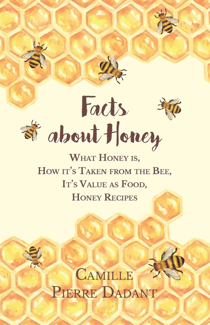 Facts about Honey What Honey is, How it's Taken from the Bee, It's Value as Food, Honey Recipes